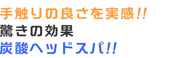 手触りの良さを実感!!驚きの効果 炭酸ヘッドスパ!!